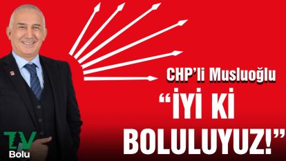 CHP'li Musluoğlu: İyi ki Boluluyuz!