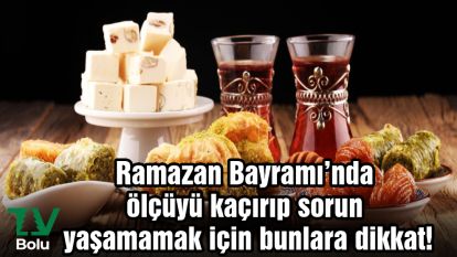 Ramazan Bayramı'nda ölçüyü kaçırıp sorun yaşamamak için bunlara dikkat!