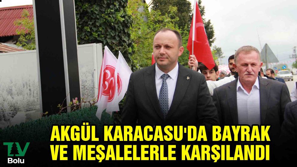 Akgül Karacasu'da bayrak ve meşalelerle karşılandı