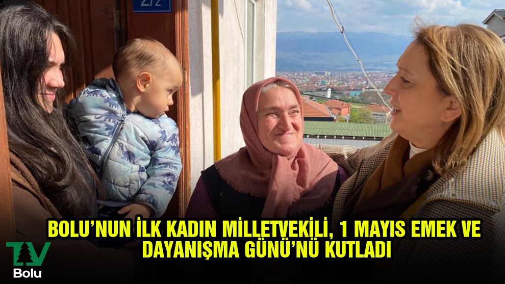 Bolu'nun ilk kadın milletvekili, 1 Mayıs Emek ve Dayanışma Günü'nü kutladı