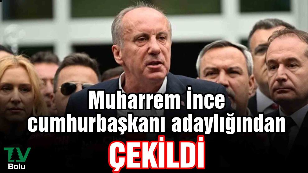 Muharrem İnce cumhurbaşkanı adaylığından çekildi