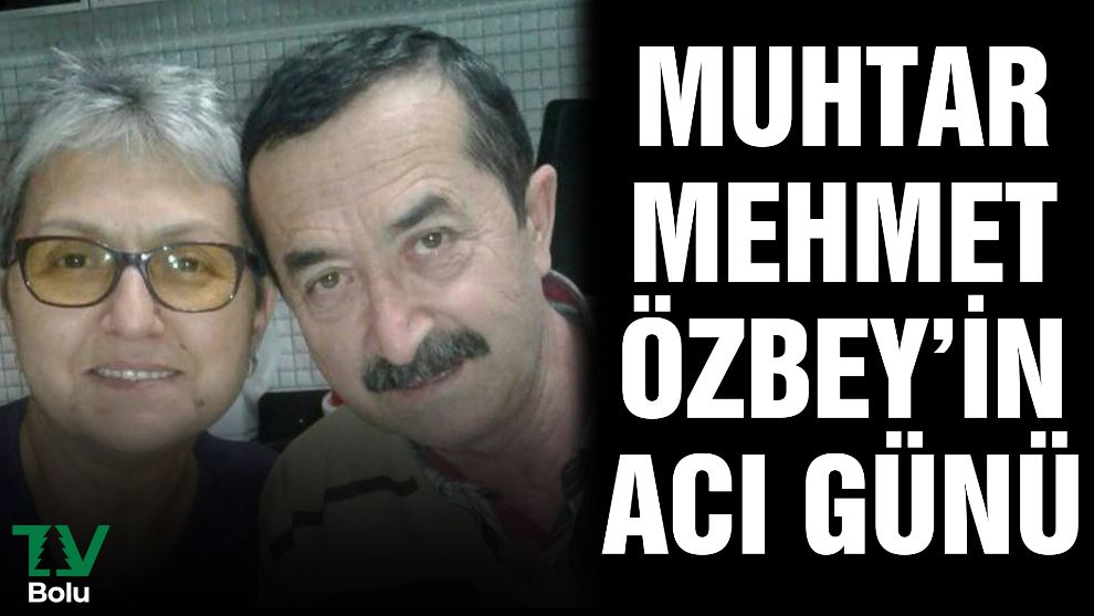 Muhtar Mehmet Özbey'in acı günü