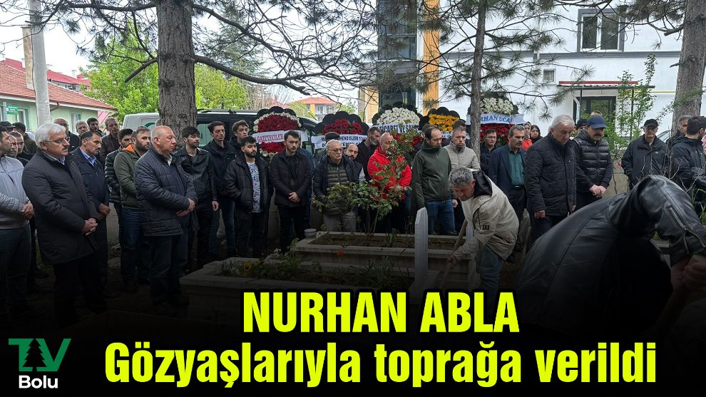 Nurhan abla gözyaşlarıyla toprağa verildi
