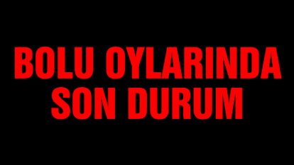 BOLU OYLARINDA SON DURUM