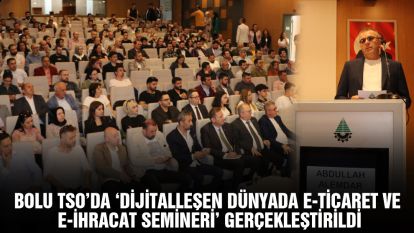 Bolu TSO'da ‘Dijitalleşen Dünyada e-ticaret ve e-ihracat Semineri' gerçekleştirildi