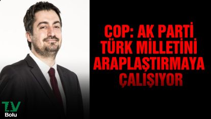 Cop: AK Parti Türk milletini Araplaştırmaya çalışıyor