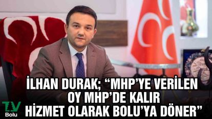 İlhan Durak; "MHP'ye verilen oy MHP'de kalır"