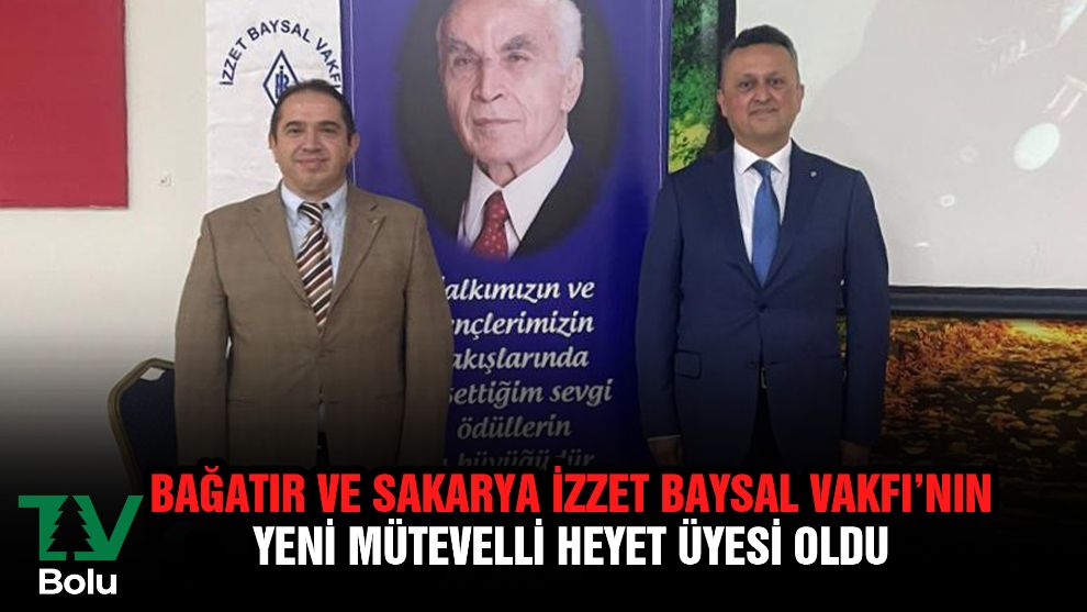 Bağatır ve Sakarya İzzet Baysal Vakfı'nın yeni mütevelli heyet üyesi oldu