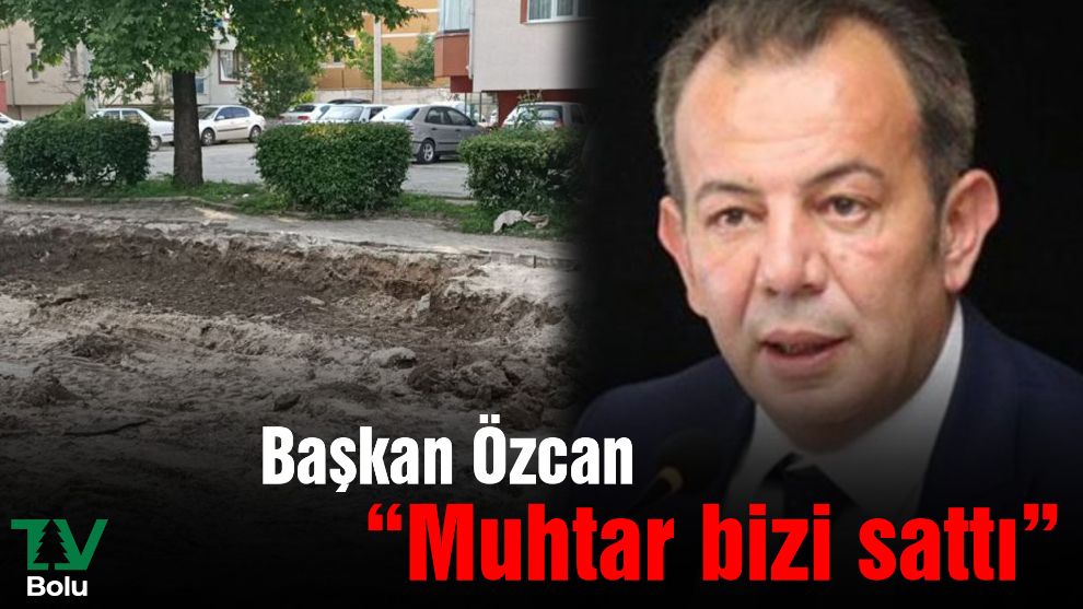 Başkan Özcan “Muhtar bizi sattı”
