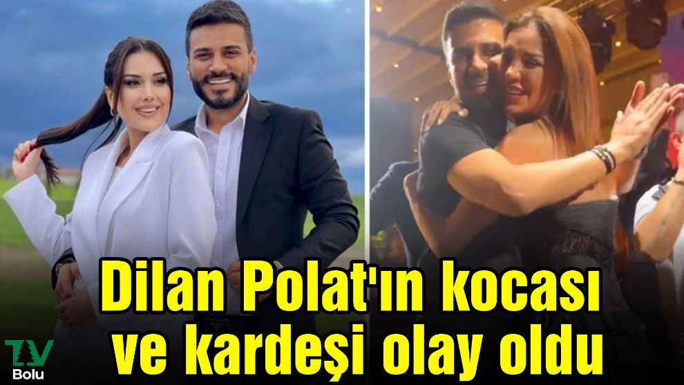 Dilan Polat'ın kocası ve kardeşi olay oldu