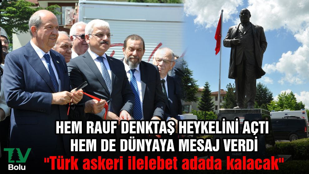 Hem Rauf Denktaş heykelini açtı hem de dünyaya mesaj verdi: 