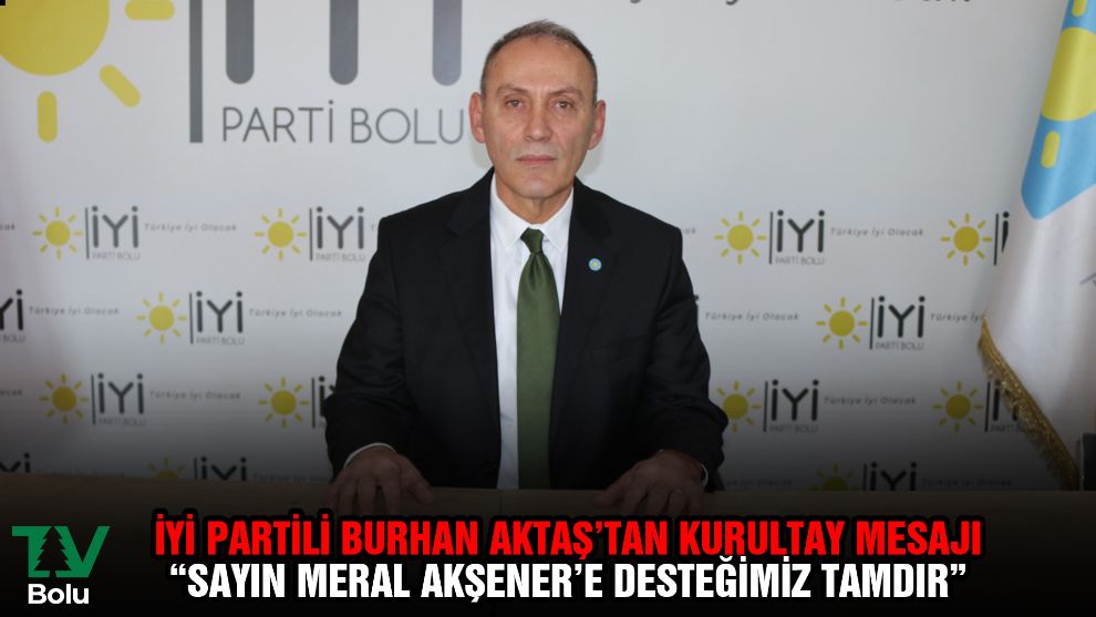 İYİ Partili Burhan Aktaş'tan kurultay mesajı