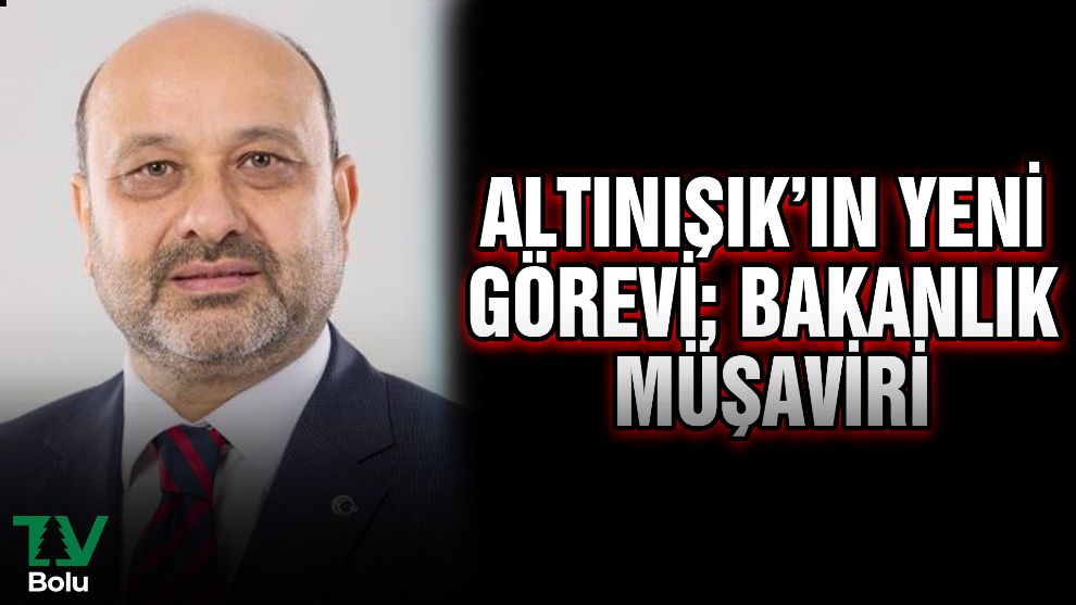 Altınışık'ın yeni görevi; Bakanlık Müşaviri