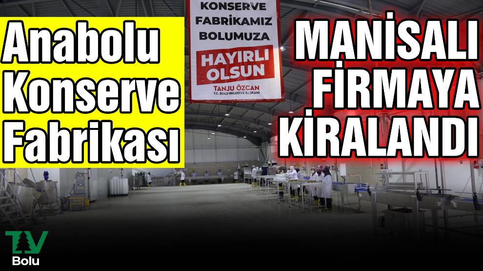 Anabolu Konserve Fabrikası Manisalı bir firmaya kiralandı
