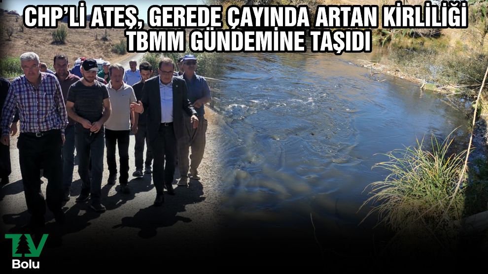 CHP Bolu Milletvekili Türker Ateş Gerede Çayında artan kirliliği TBMM gündemine taşıdı