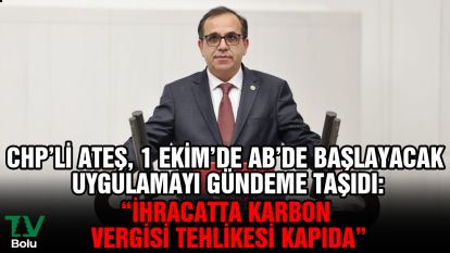 CHP'li Ateş “İhracatta karbon vergisi tehlikesi kapıda" 