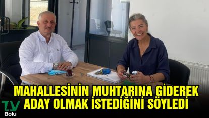 Mahallesinin muhtarına giderek aday olmak istediğini söyledi