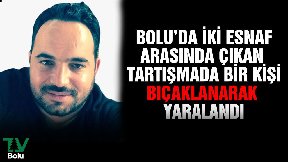 Bolu'da iki esnaf arasında çıkan tartışmada bir kişi bıçaklanarak yaralandı