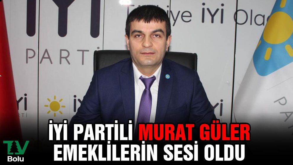 İYİ Partili Murat Güler emeklilerin sesi oldu