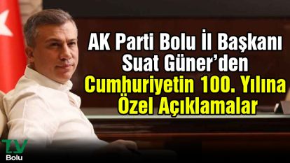 AK Parti Bolu İl Başkanı Suat Güner'den Cumhuriyetin 100. Yılına Özel Açıklamalar