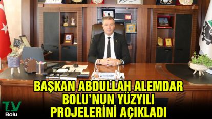 Başkan Abdullah Alemdar Bolu'nun yüzyılı projelerini açıkladı