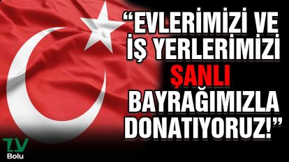 "Evlerimizi ve iş yerlerimizi Şanlı Bayrağımızla donatıyoruz!"