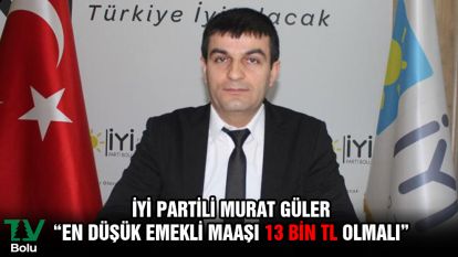 İYİ Partili Murat Güler "En düşük emekli maaşı 13 bin TL olmalı"