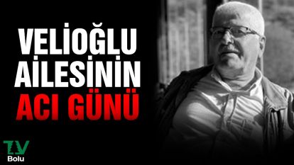 Velioğlu ailesinin acı günü 
