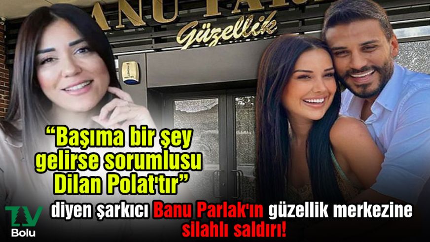 "Başıma bir şey gelirse sorumlusu Dilan Polat'tır" diyen şarkıcı Banu Parlak'ın güzellik merkezine silahlı saldırı!