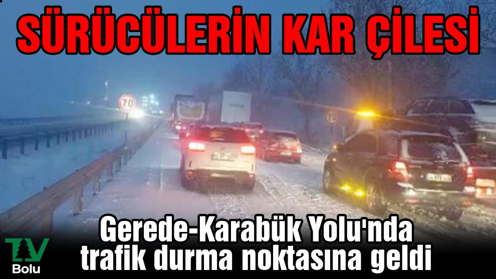 Sürücülerin kar çilesi....Gerede- Karabük Yolu'nda trafik durma noktasına geldi