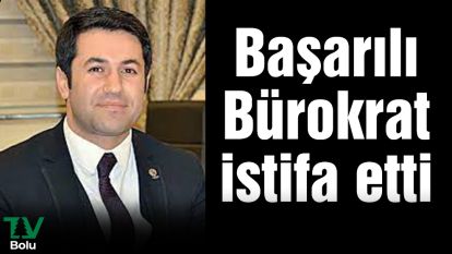 Başarılı bürokrat istifa etti