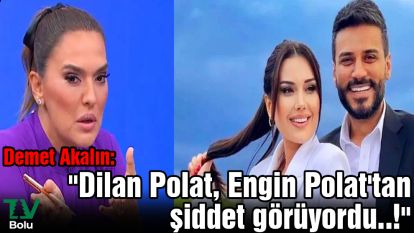 Demet Akalın: "Dilan Polat, Engin Polat'tan şiddet görüyordu..!"