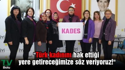 "Türk kadınını hak ettiği yere getireceğimize söz veriyoruz!"