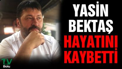 Yasin Bektaş hayatını kaybetti
