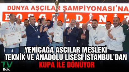 Yeniçağa Aşçılar Mesleki Teknik ve Anadolu Lisesi İstanbul'dan kupa ile dönüyor