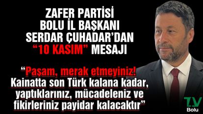 Zafer Partisi Bolu İl Başkanı Serdar Çuhadar'dan "10 Kasım" mesajı