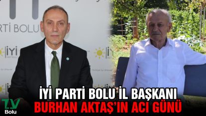 İYİ Parti Bolu İl Başkanı Burhan Aktaş'ın acı günü