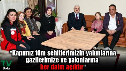 "Kapımız tüm şehitlerimizin yakınlarına, gazilerimize ve yakınlarına her daim açıktır"