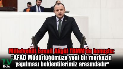 Milletvekili İsmail Akgül TBMM'de konuştu: "AFAD Müdürlüğümüze yeni bir merkezin yapılması beklentilerimiz arasındadır"