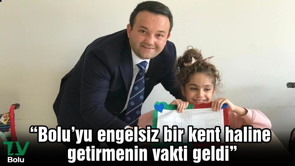 “Bolu’yu engelsiz bir kent haline getirmenin vakti geldi”