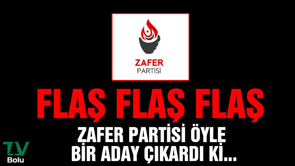 FLAŞ FLAŞ FLAŞ...ZAFER PARTİSİ ÖYLE BİR ADAY ÇIKARDI Kİ