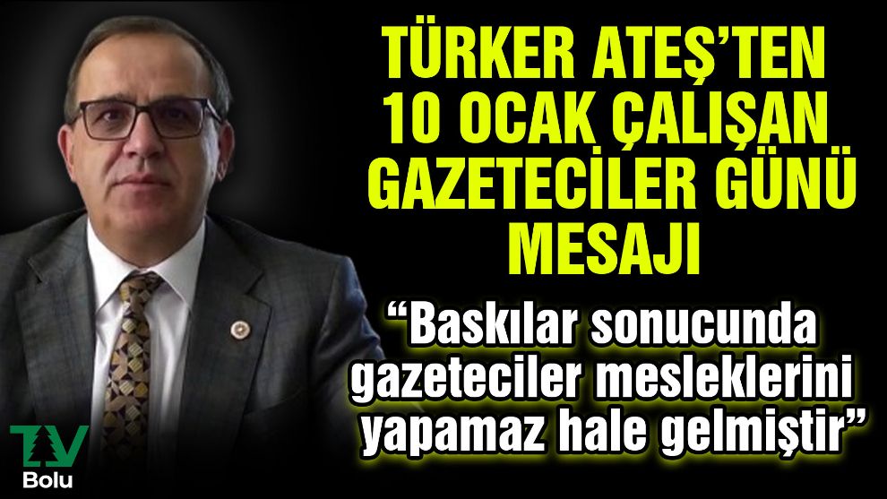 Türker Ateş'ten 10 Ocak Çalışan Gazeteciler Günü mesajı