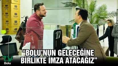 "Bolu'nun geleceğine birlikte imza atacağız"