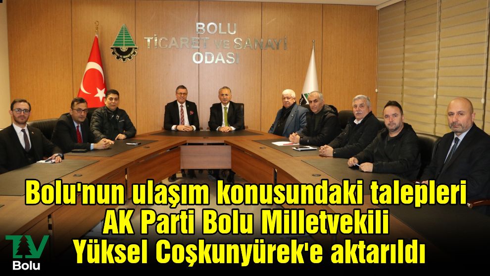 Bolu'nun ulaşım konusundaki talepleri AK Parti Bolu Milletvekili Yüksel Coşkunyürek'e aktarıldı