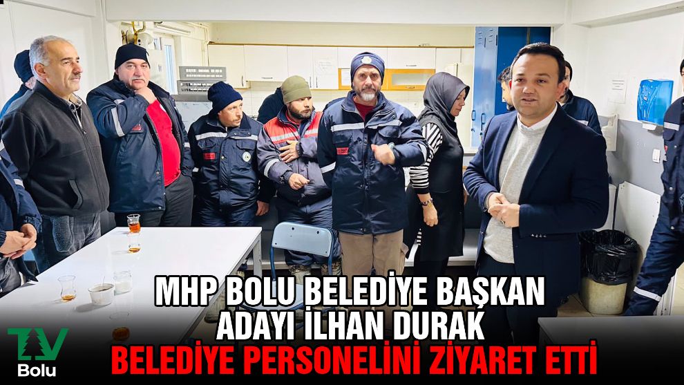 MHP Bolu Belediye Başkan Adayı İlhan Durak belediye personelini ziyaret etti