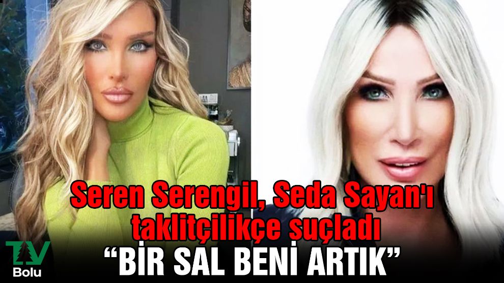 Seren Serengil, Seda Sayan'ı taklitçilikçe suçladı: 