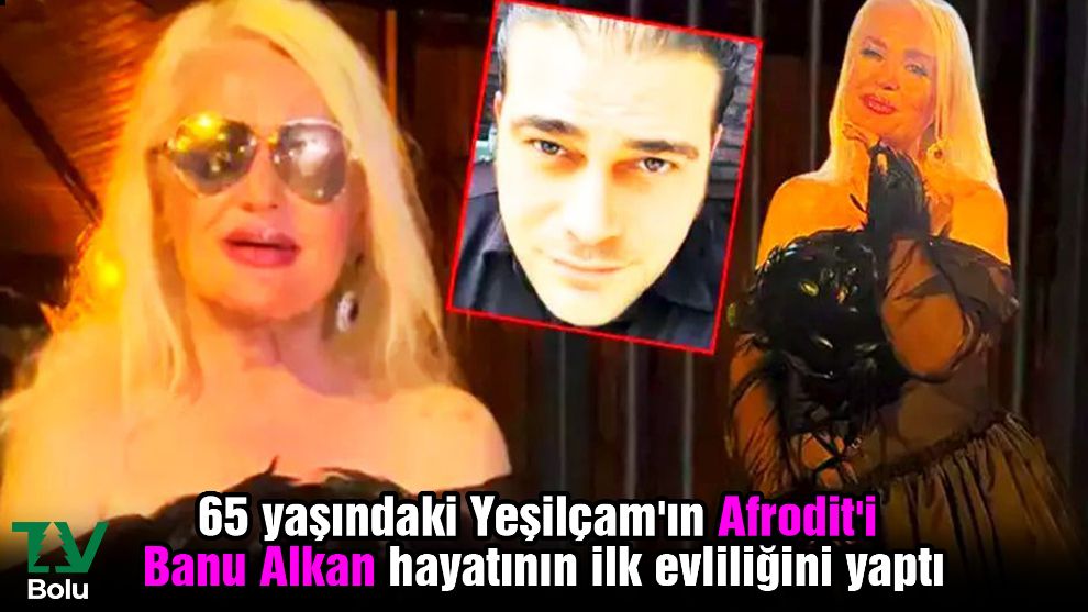 65 yaşındaki Yeşilçam'ın Afrodit'i Banu Alkan hayatının ilk evliliğini yaptı...