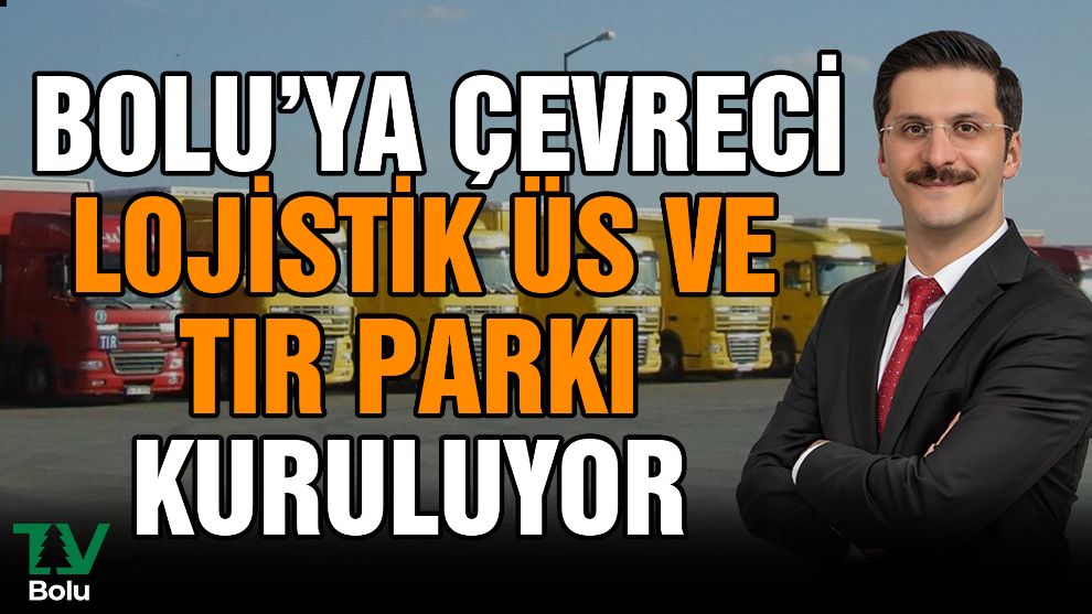 ⁠Bolu'ya çevreci lojistik üs ve tır parkı kuruluyor