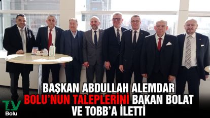 Başkan Abdullah Alemdar Bolu'nun taleplerini Bakan Bolat ve TOBB'a iletti
