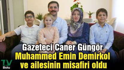 Gazeteci Caner Güngör Muhammed Emin Demirkol ve ailesinin misafiri oldu